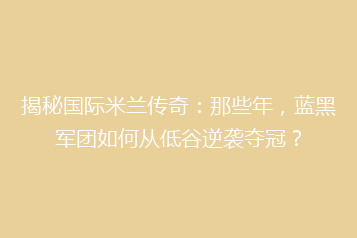 揭秘国际米兰传奇:那些年,蓝黑军团如何从低谷逆袭夺冠?