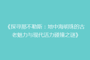 《探寻那不勒斯：地中海明珠的古老魅力与现代活力碰撞之谜》