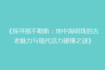 《探寻那不勒斯:地中海明珠的古老魅力与现代活力碰撞之谜》