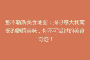 那不勒斯美食地图：探寻意大利南部的隐藏美味，你不可错过的美食奇迹！
