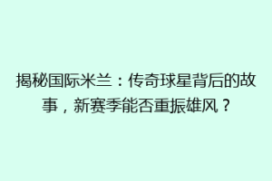 揭秘国际米兰：传奇球星背后的故事，新赛季能否重振雄风？