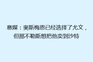 意媒：奥斯梅恩已经选择了尤文，但那不勒斯想把他卖到沙特