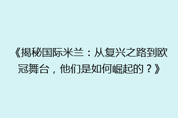 《揭秘国际米兰：从复兴之路到欧冠舞台，他们是如何崛起的？》
