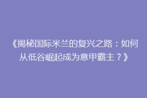 《揭秘国际米兰的复兴之路：如何从低谷崛起成为意甲霸主？》
