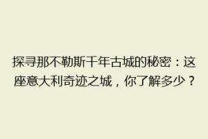 探寻那不勒斯千年古城的秘密：这座意大利奇迹之城，你了解多少？