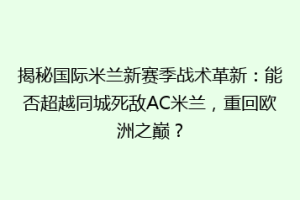揭秘国际米兰新赛季战术革新：能否超越同城死敌AC米兰，重回欧洲之巅？