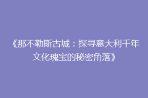 《那不勒斯古城：探寻意大利千年文化瑰宝的秘密角落》