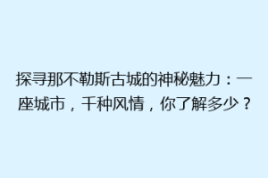 探寻那不勒斯古城的神秘魅力：一座城市，千种风情，你了解多少？