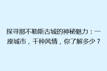 探寻那不勒斯古城的神秘魅力:一座城市,千种风情,你了解多少?