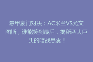 意甲豪门对决：AC米兰VS尤文图斯，谁能笑到最后，揭秘两大巨头的暗战悬念！