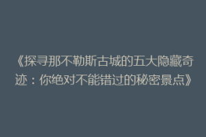 《探寻那不勒斯古城的五大隐藏奇迹：你绝对不能错过的秘密景点》