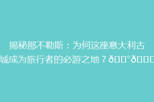 揭秘那不勒斯：为何这座意大利古城成为旅行者的必游之地？🏰🍝