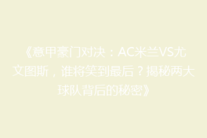 《意甲豪门对决：AC米兰VS尤文图斯，谁将笑到最后？揭秘两大球队背后的秘密》