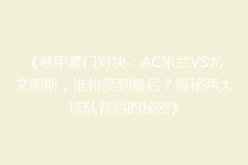 《意甲豪门对决:AC米兰VS尤文图斯,谁将笑到最后?揭秘两大球队背后的秘密》