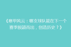 《意甲风云：哪支球队能在下一个赛季脱颖而出，创造历史？》