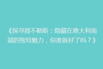 《探寻那不勒斯:隐藏在意大利南端的独特魅力,你准备好了吗?》