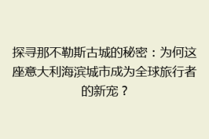 探寻那不勒斯古城的秘密：为何这座意大利海滨城市成为全球旅行者的新宠？