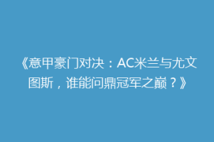 《意甲豪门对决：AC米兰与尤文图斯，谁能问鼎冠军之巅？》