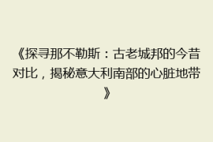 《探寻那不勒斯：古老城邦的今昔对比，揭秘意大利南部的心脏地带》