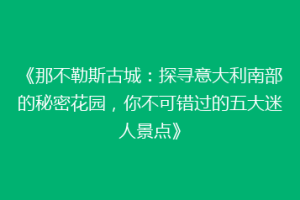 《那不勒斯古城：探寻意大利南部的秘密花园，你不可错过的五大迷人景点》