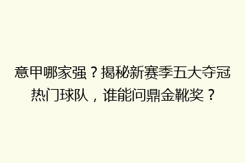 意甲哪家强?揭秘新赛季五大夺冠热门球队,谁能问鼎金靴奖?