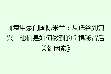 《意甲豪门国际米兰:从低谷到复兴,他们是如何做到的?揭秘背后关键因素》
