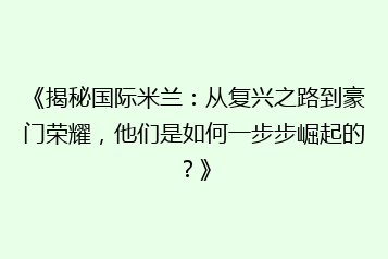 《揭秘国际米兰:从复兴之路到豪门荣耀,他们是如何一步步崛起的?》