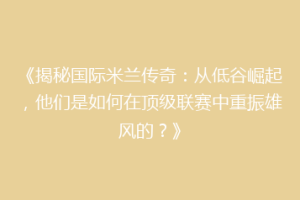 《揭秘国际米兰传奇：从低谷崛起，他们是如何在顶级联赛中重振雄风的？》