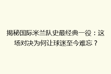 揭秘国际米兰队史最经典一役:这场对决为何让球迷至今难忘?