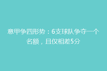 意甲争四形势:6支球队争夺一个名额,且仅相差5分
