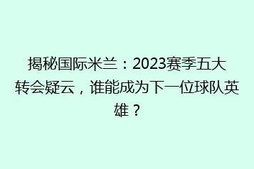 揭秘国际米兰:2023赛季五大转会疑云,谁能成为下一位球队英雄?