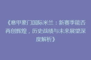 《意甲豪门国际米兰：新赛季能否再创辉煌，历史战绩与未来展望深度解析》