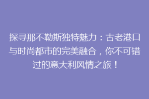 探寻那不勒斯独特魅力：古老港口与时尚都市的完美融合，你不可错过的意大利风情之旅！