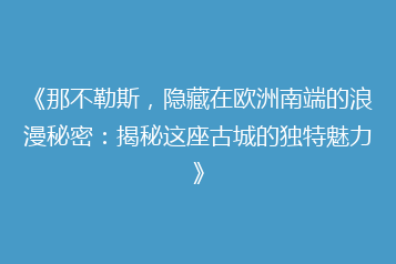 《那不勒斯,隐藏在欧洲南端的浪漫秘密:揭秘这座古城的独特魅力》