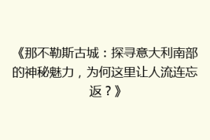《那不勒斯古城：探寻意大利南部的神秘魅力，为何这里让人流连忘返？》