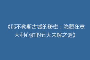《那不勒斯古城的秘密：隐藏在意大利心脏的五大未解之谜》