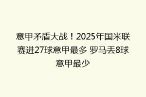 意甲矛盾大战！2025年国米联赛进27球意甲最多 罗马丢8球意甲最少