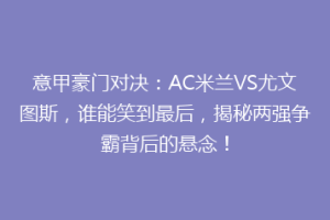 意甲豪门对决：AC米兰VS尤文图斯，谁能笑到最后，揭秘两强争霸背后的悬念！