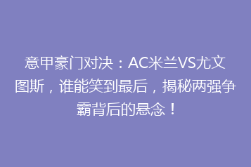 意甲豪门对决:AC米兰VS尤文图斯,谁能笑到最后,揭秘两强争霸背后的悬念!