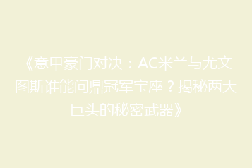 《意甲豪门对决:AC米兰与尤文图斯谁能问鼎冠军宝座?揭秘两大巨头的秘密武器》