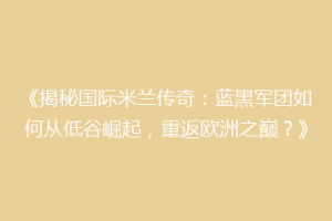 《揭秘国际米兰传奇：蓝黑军团如何从低谷崛起，重返欧洲之巅？》