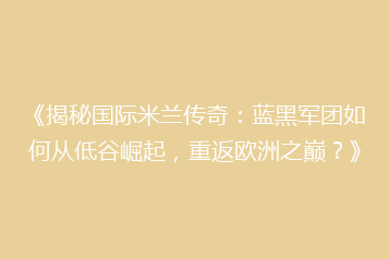 《揭秘国际米兰传奇:蓝黑军团如何从低谷崛起,重返欧洲之巅?》