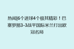 热闻|6个进球4个极其精彩！巴塞罗那3-3战平国际米兰打出欧冠名局