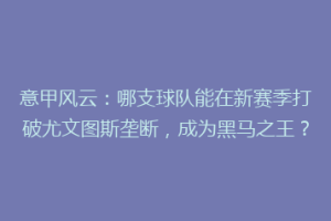意甲风云：哪支球队能在新赛季打破尤文图斯垄断，成为黑马之王？
