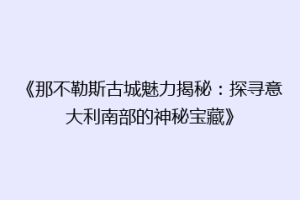 《那不勒斯古城魅力揭秘：探寻意大利南部的神秘宝藏》