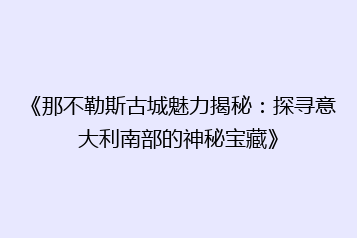 《那不勒斯古城魅力揭秘:探寻意大利南部的神秘宝藏》