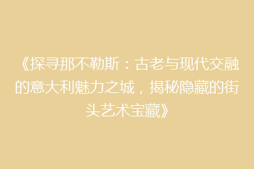 《探寻那不勒斯:古老与现代交融的意大利魅力之城,揭秘隐藏的街头艺术宝藏》