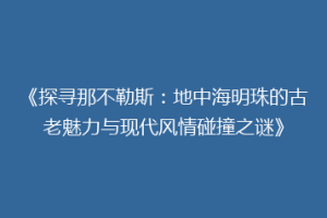 《探寻那不勒斯：地中海明珠的古老魅力与现代风情碰撞之谜》