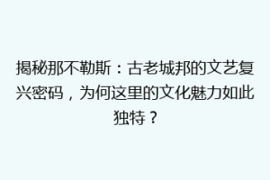 揭秘那不勒斯：古老城邦的文艺复兴密码，为何这里的文化魅力如此独特？