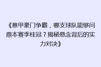 《意甲豪门争霸，哪支球队能够问鼎本赛季桂冠？揭秘悬念背后的实力对决》